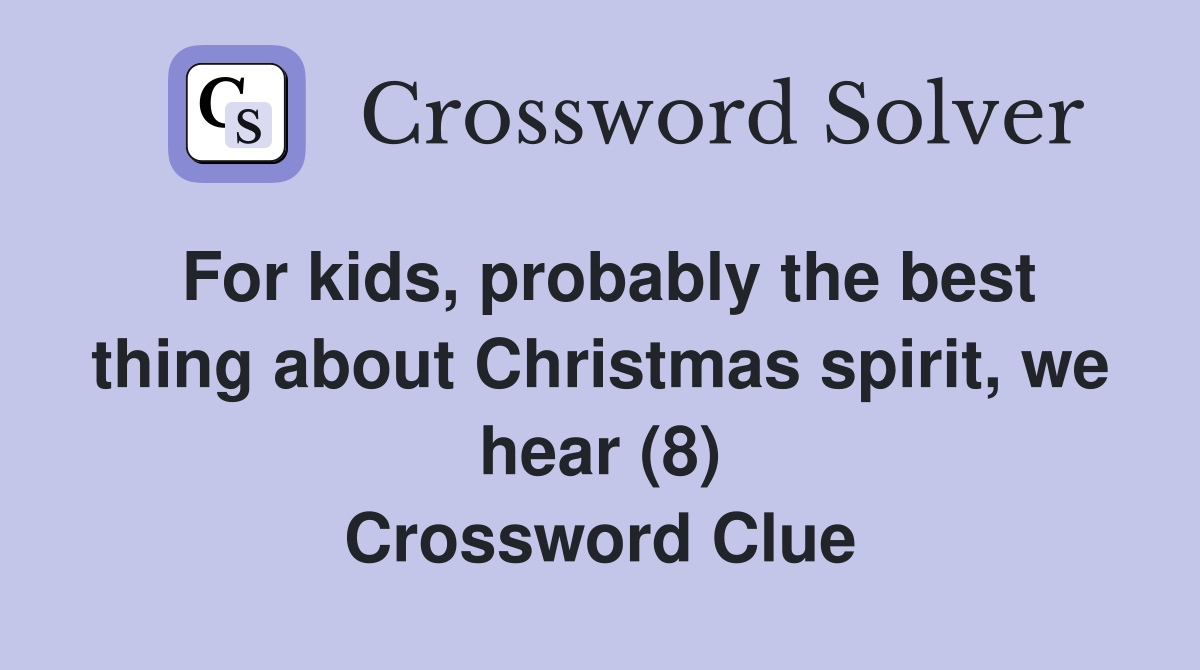 For kids, probably the best thing about Christmas spirit, we hear (8) Crossword Clue