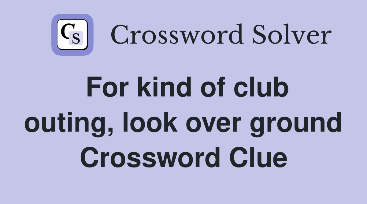 For kind of club outing, look over ground Crossword Clue