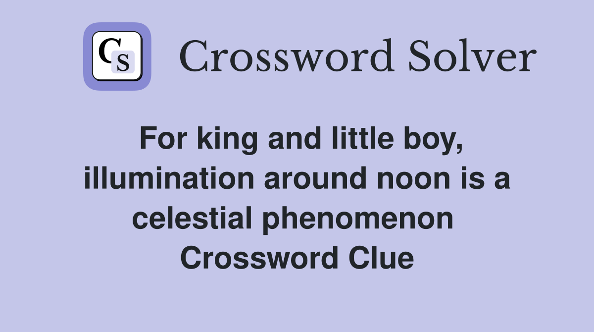 For king and little boy, illumination around noon is a celestial phenomenon  Crossword Clue