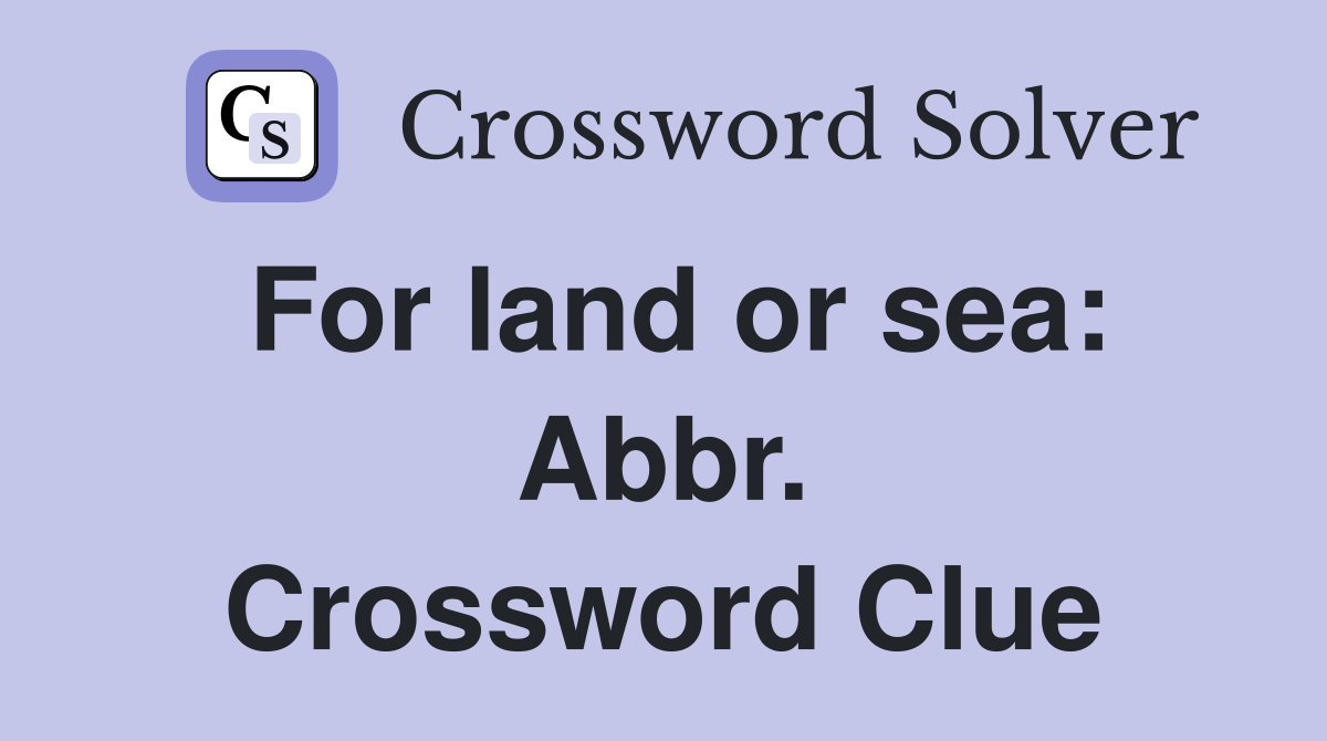 For land or sea: Abbr. Crossword Clue
