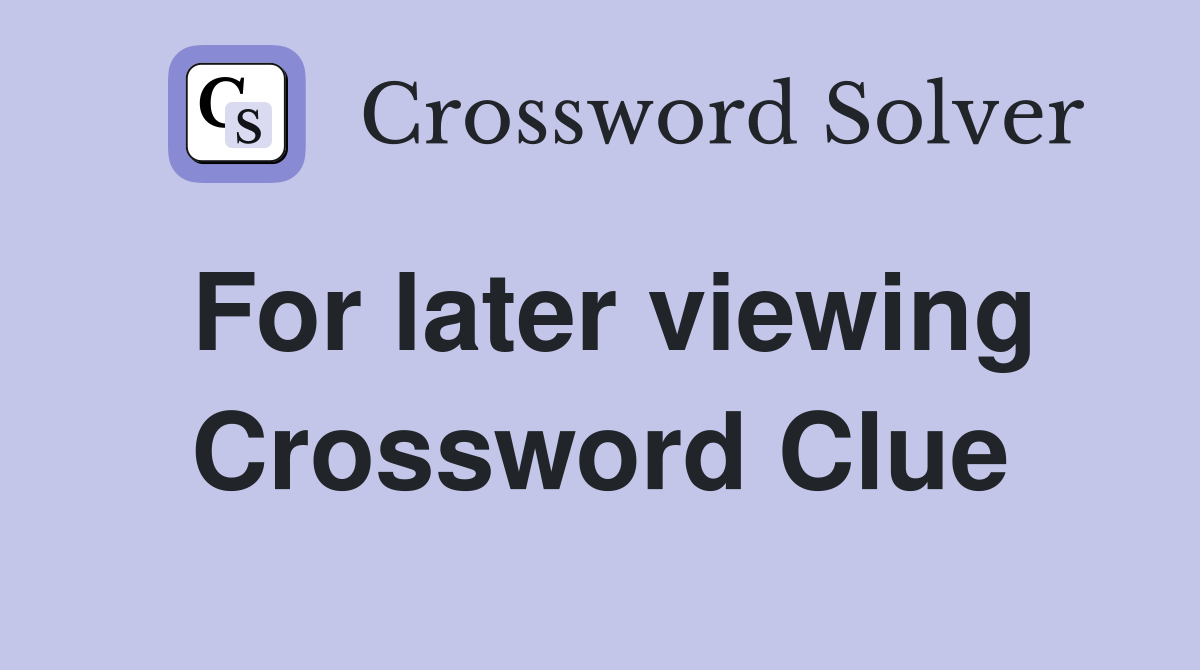 For later viewing Crossword Clue