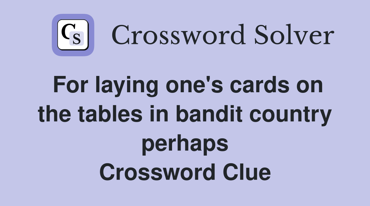 For laying one's cards on the tables in bandit country perhaps Crossword Clue