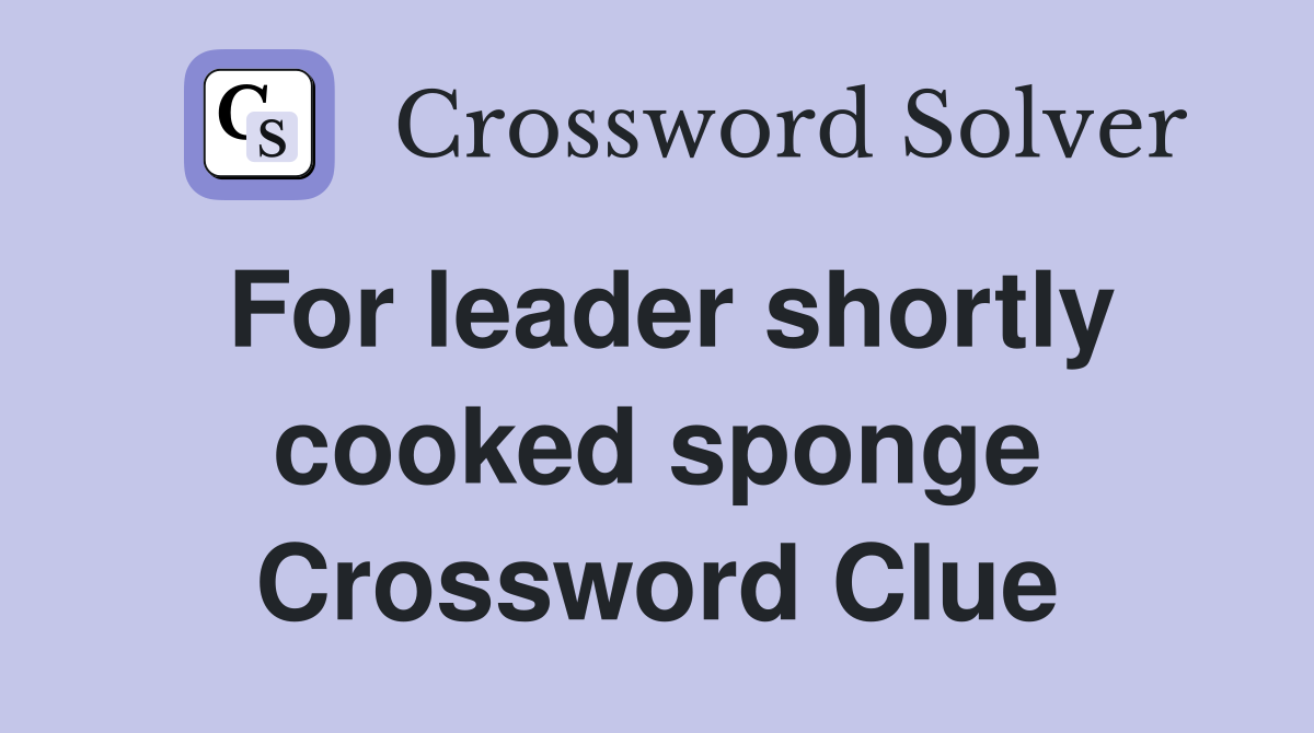 For leader shortly cooked sponge Crossword Clue