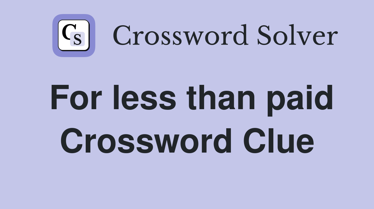 For less than paid Crossword Clue