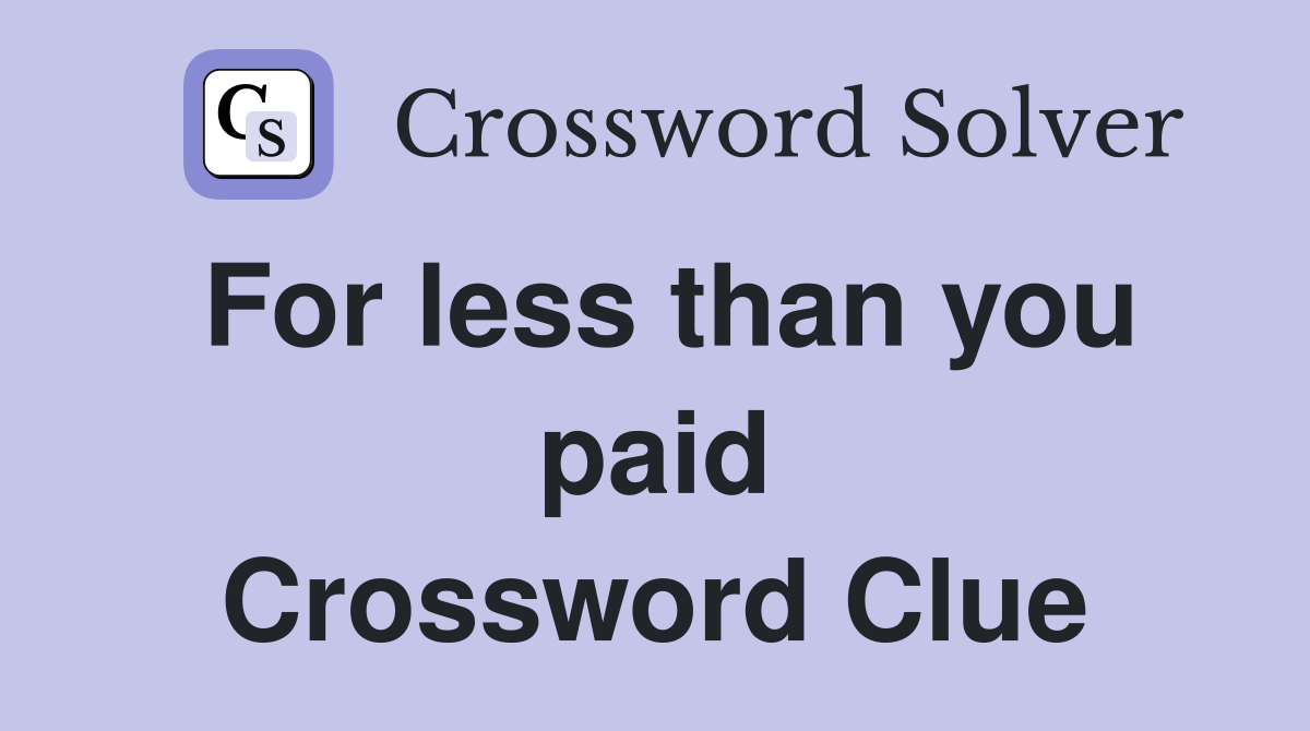 For less than you paid Crossword Clue