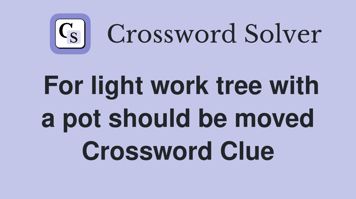 For light work tree with a pot should be moved Crossword Clue