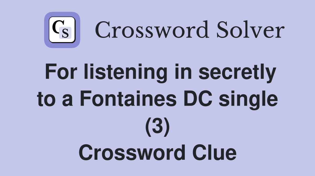 For listening in secretly to a Fontaines DC single (3) Crossword Clue