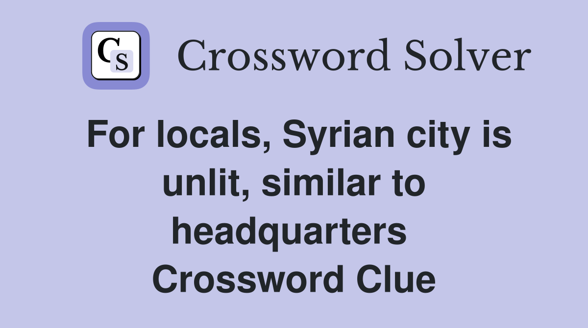For locals, Syrian city is unlit, similar to headquarters  Crossword Clue