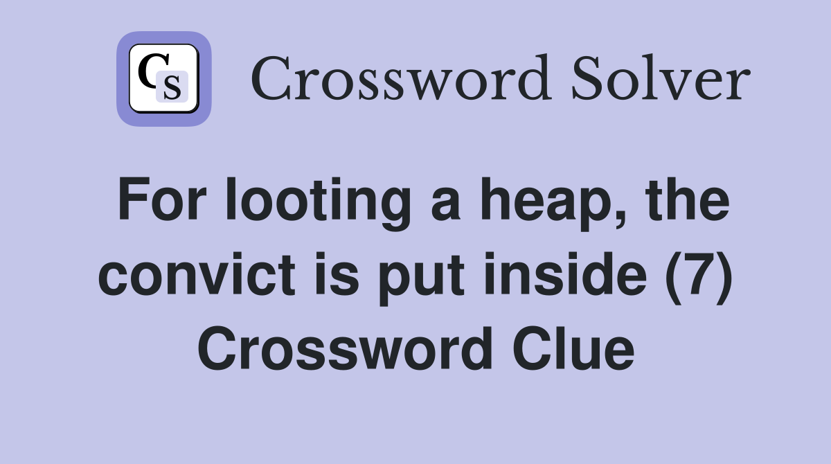 For looting a heap, the convict is put inside (7) Crossword Clue