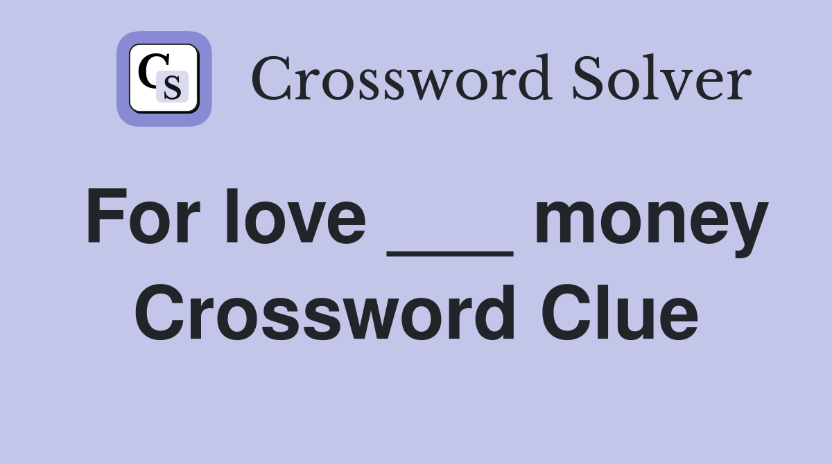For love ___ money Crossword Clue