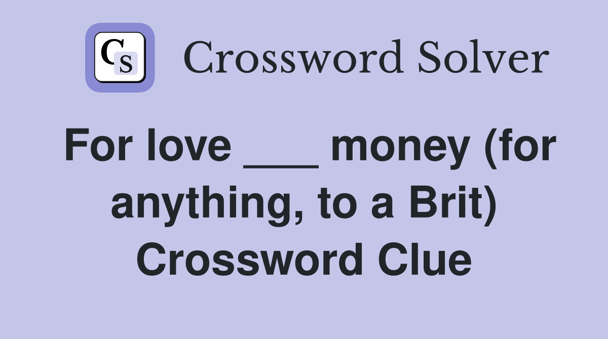 For love ___ money (for anything, to a Brit) Crossword Clue