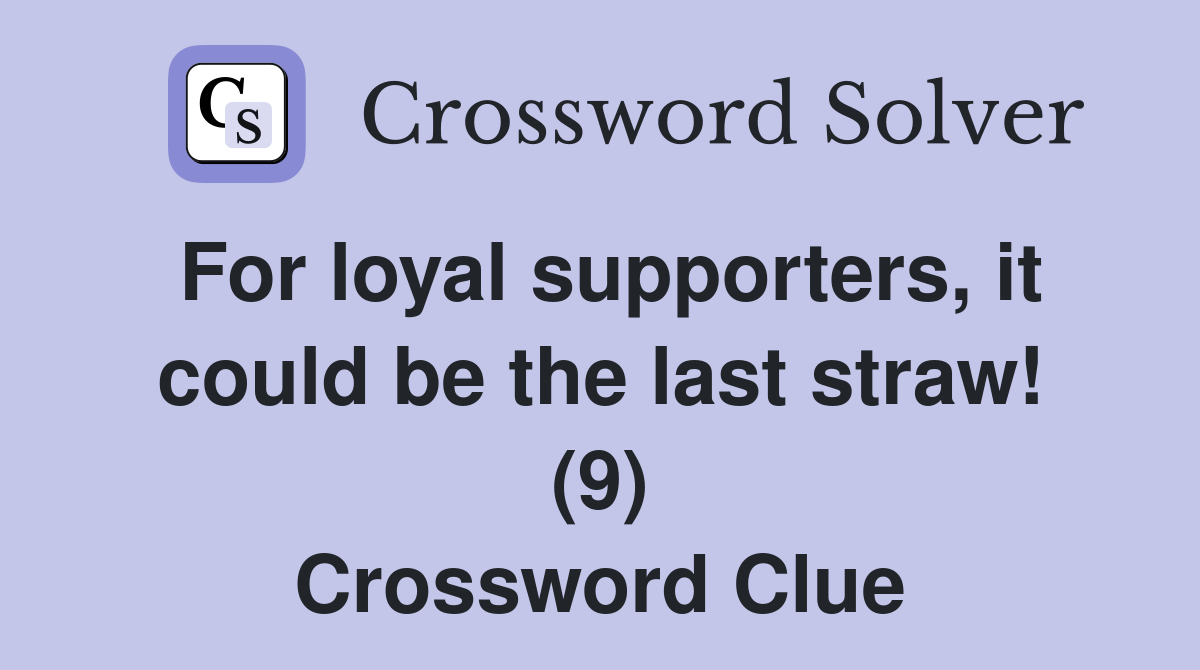 For loyal supporters, it could be the last straw! (9) Crossword Clue