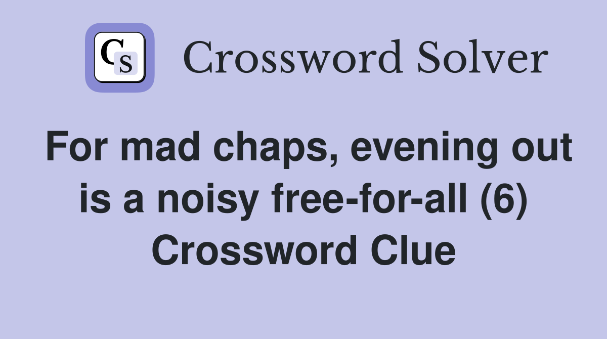 For mad chaps, evening out is a noisy free-for-all (6) Crossword Clue