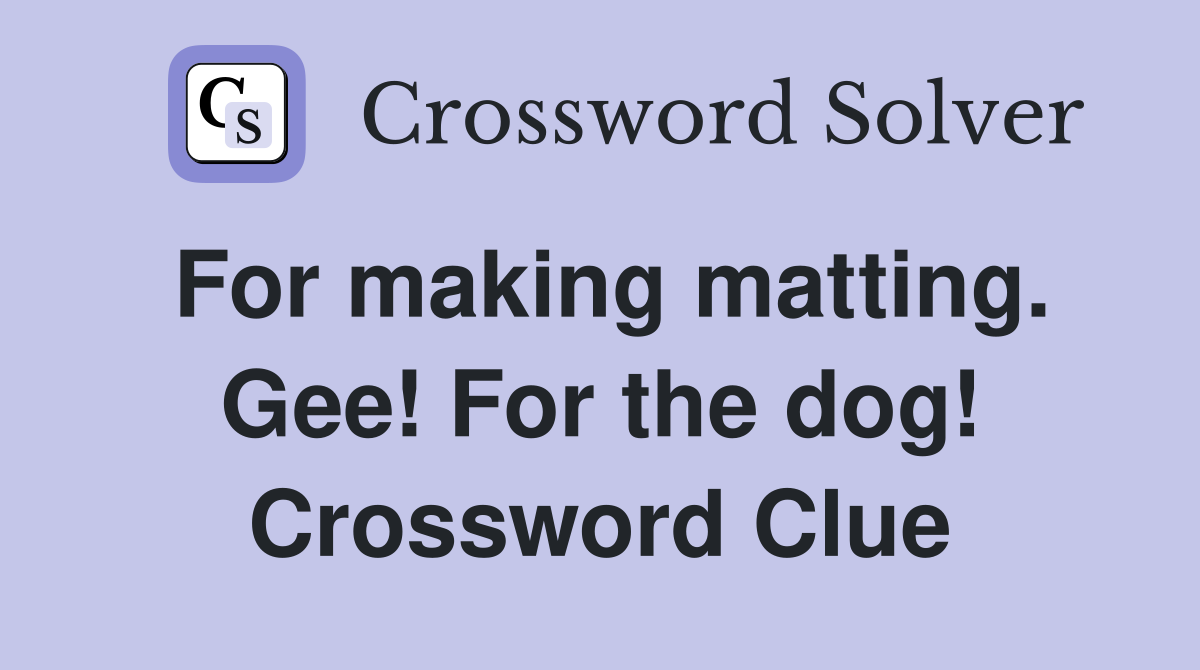 For making matting. Gee! For the dog! Crossword Clue