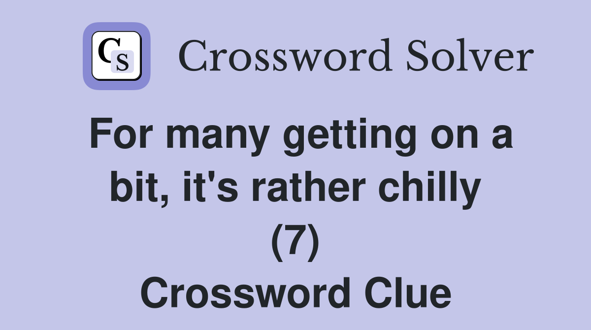 For many getting on a bit, it's rather chilly (7) Crossword Clue
