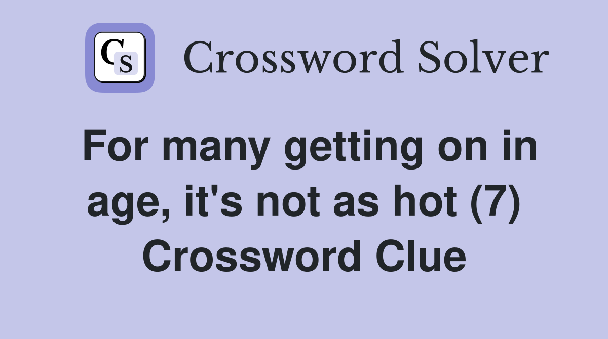 For many getting on in age, it's not as hot (7) Crossword Clue