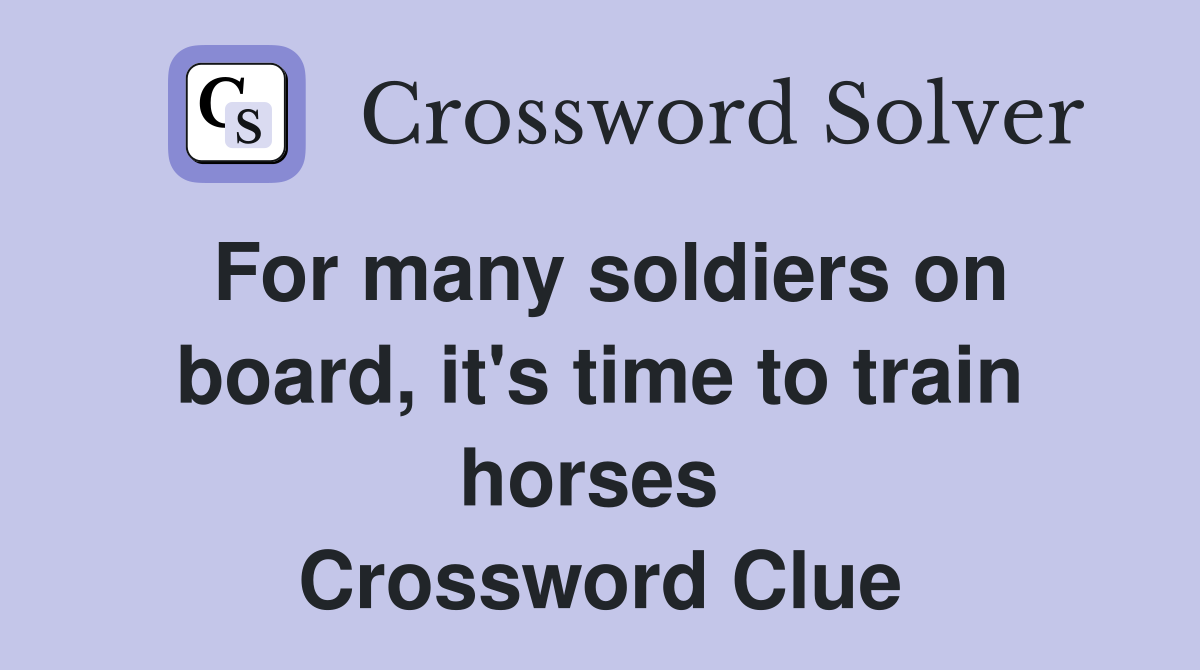 For many soldiers on board, it's time to train horses  Crossword Clue