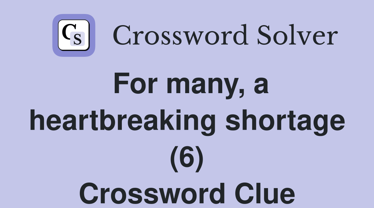 For many, a heartbreaking shortage (6) Crossword Clue