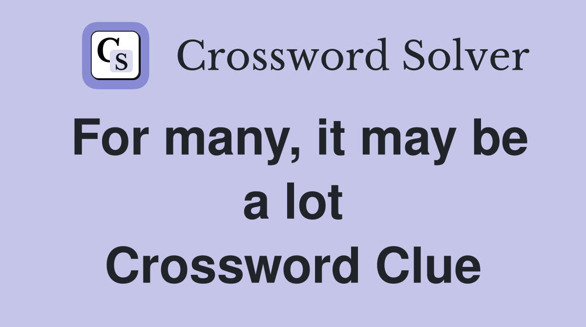 For many, it may be a lot Crossword Clue