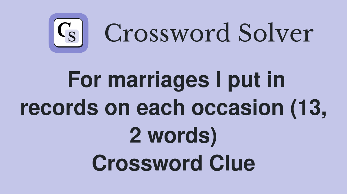 For marriages I put in records on each occasion (13, 2 words) Crossword Clue