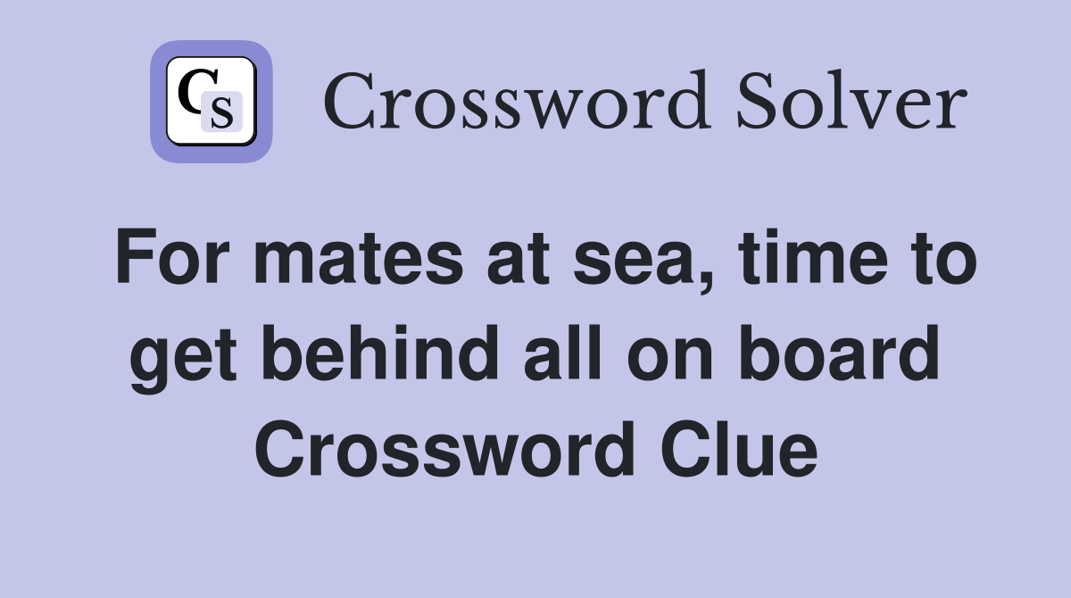 For mates at sea, time to get behind all on board Crossword Clue