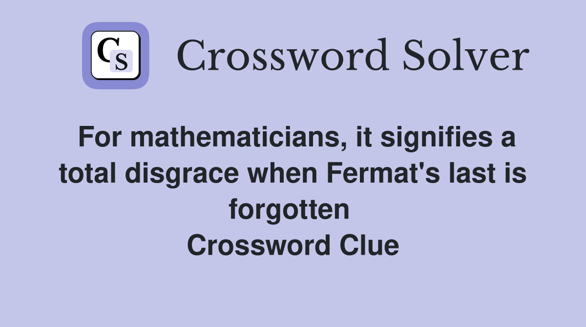 For mathematicians, it signifies a total disgrace when Fermat's last is forgotten  Crossword Clue