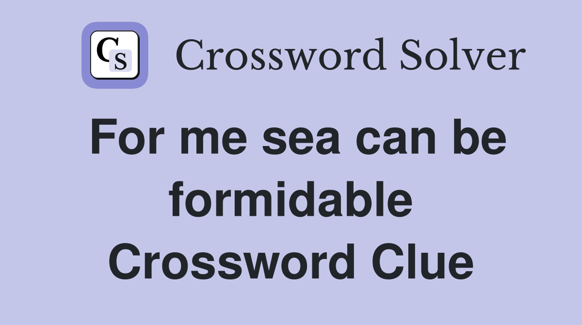 For me sea can be formidable Crossword Clue