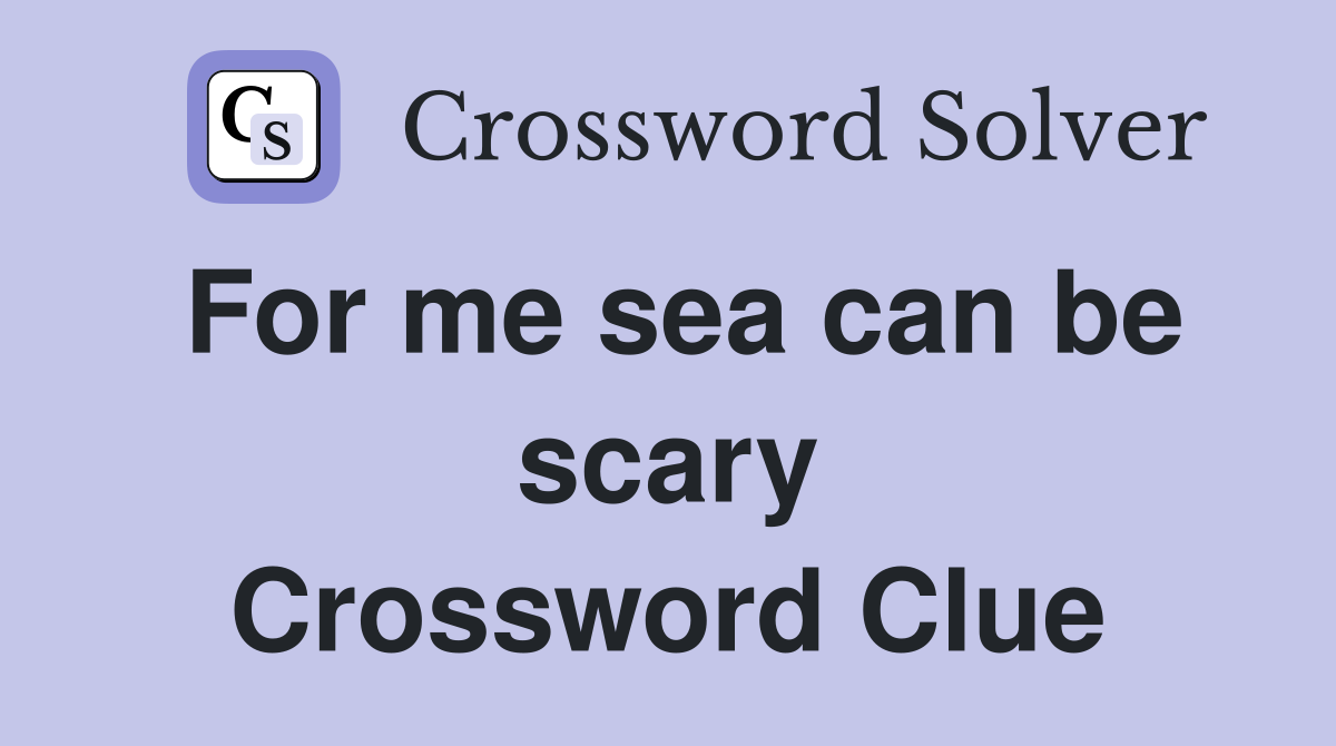 For me sea can be scary Crossword Clue