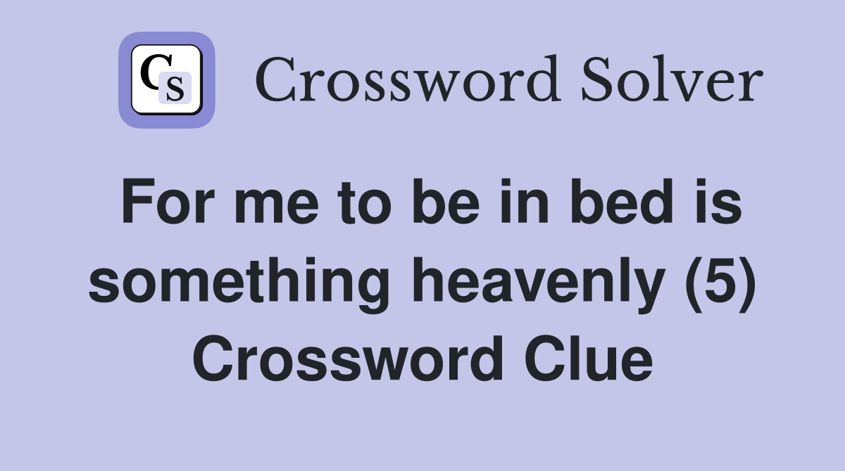 For me to be in bed is something heavenly (5) Crossword Clue