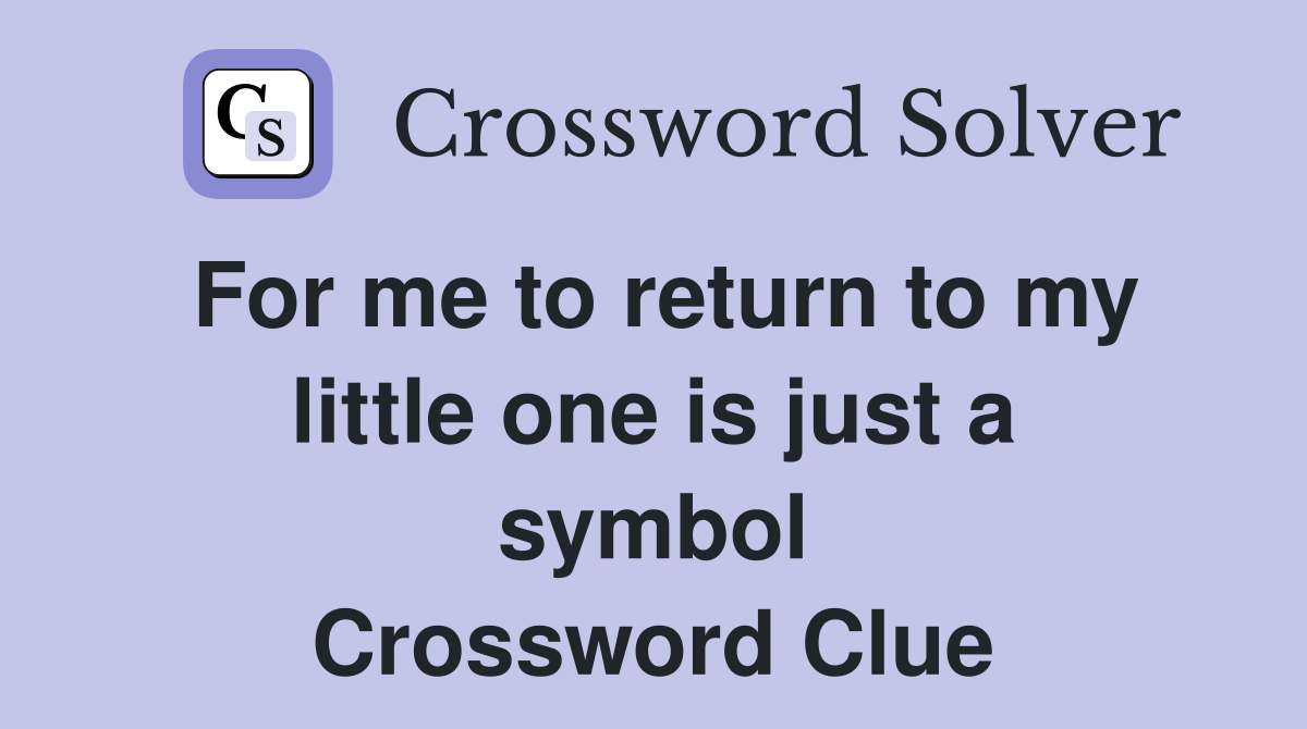 For me to return to my little one is just a symbol Crossword Clue