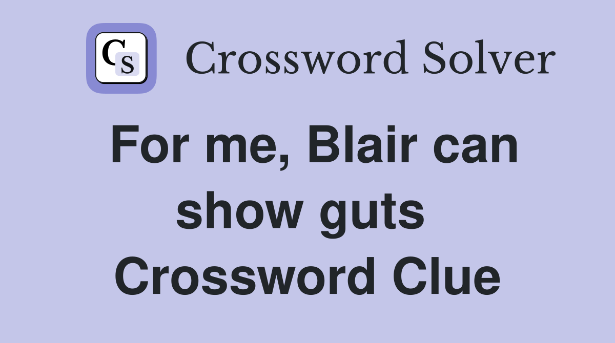 For me, Blair can show guts  Crossword Clue