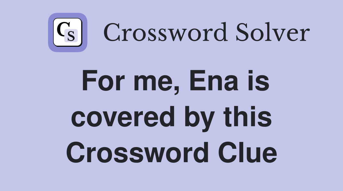 For me, Ena is covered by this Crossword Clue