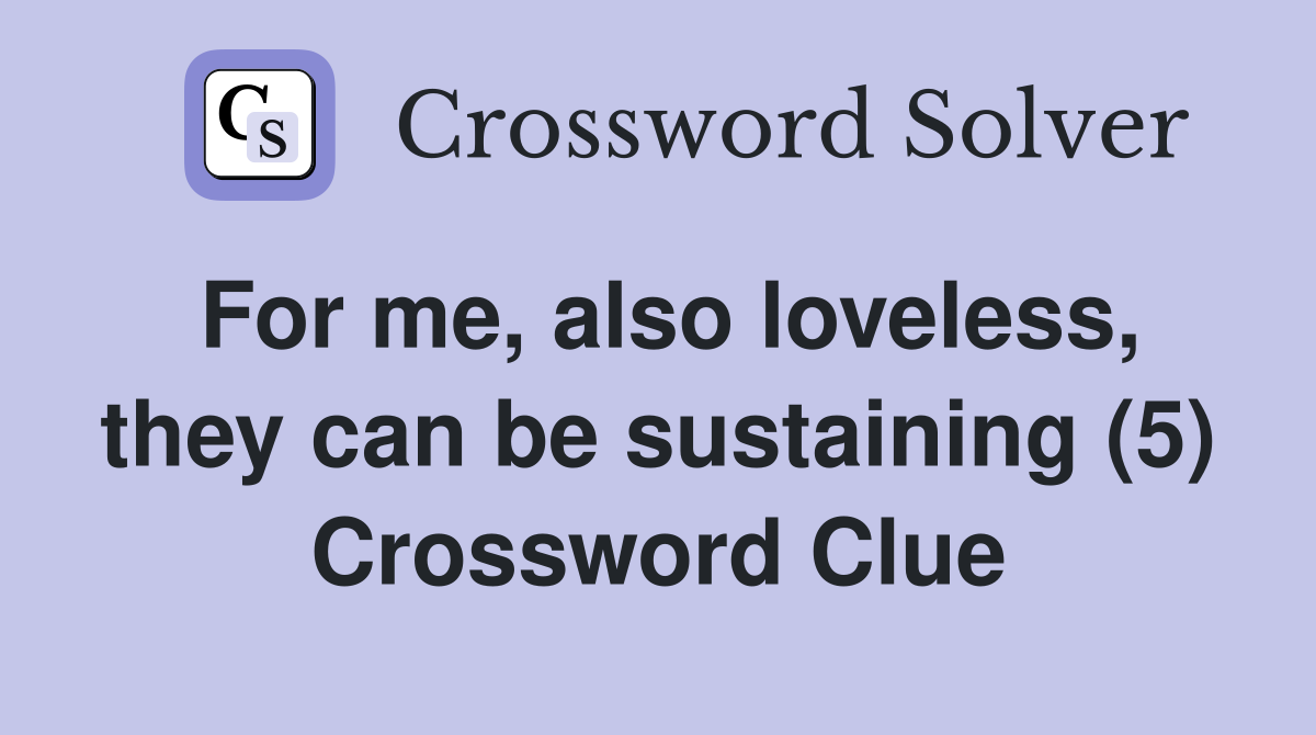 For me, also loveless, they can be sustaining (5) Crossword Clue