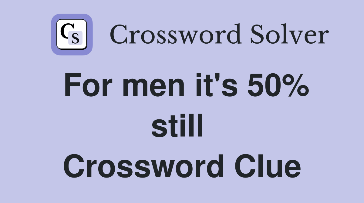 For men it's 50% still  Crossword Clue
