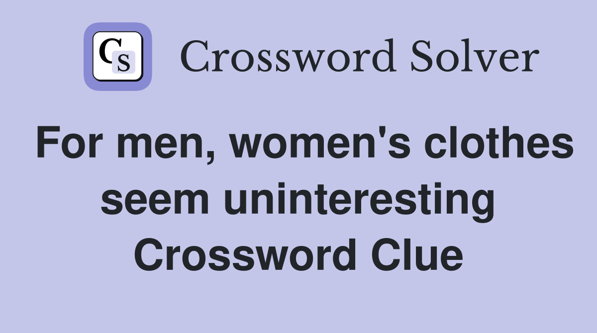 For men, women's clothes seem uninteresting Crossword Clue