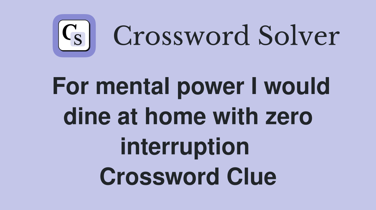 For mental power I would dine at home with zero interruption  Crossword Clue