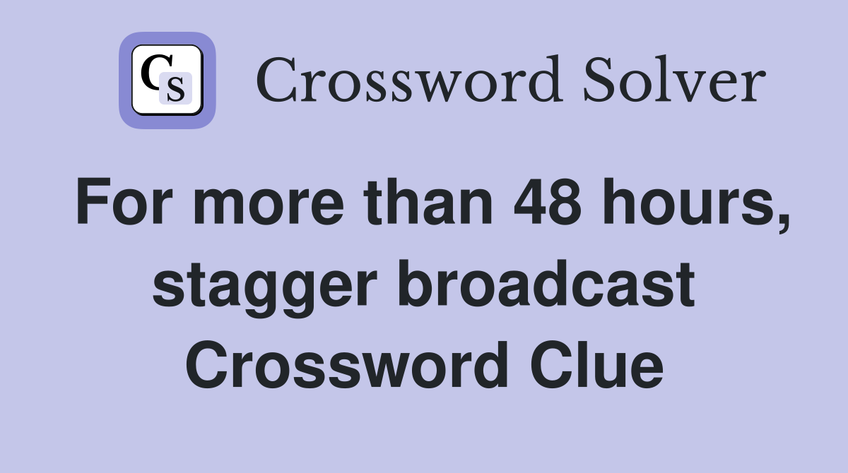 For more than 48 hours, stagger broadcast Crossword Clue