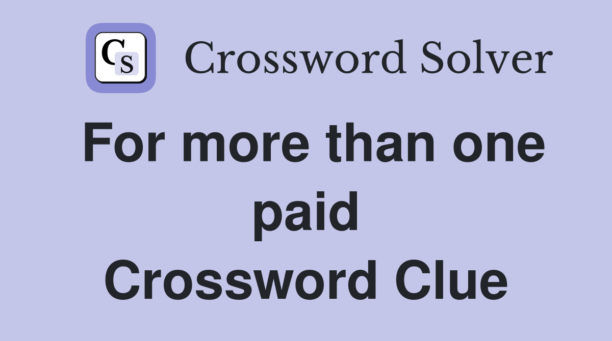 For more than one paid Crossword Clue