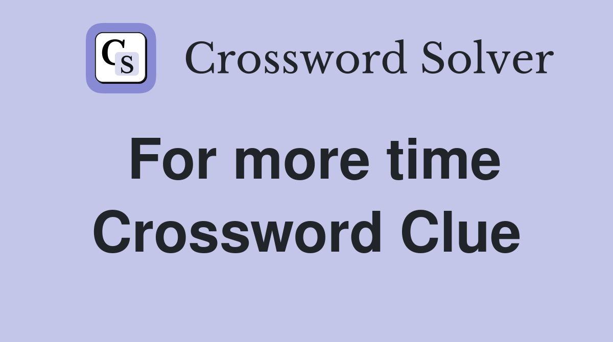 For more time Crossword Clue