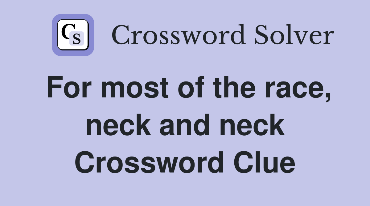For most of the race, neck and neck Crossword Clue
