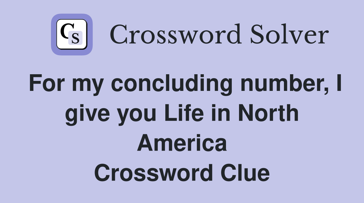 For my concluding number, I give you Life in North America Crossword Clue
