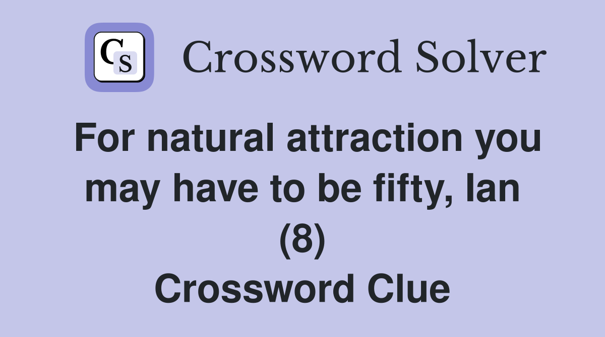 For natural attraction you may have to be fifty, Ian (8) Crossword Clue