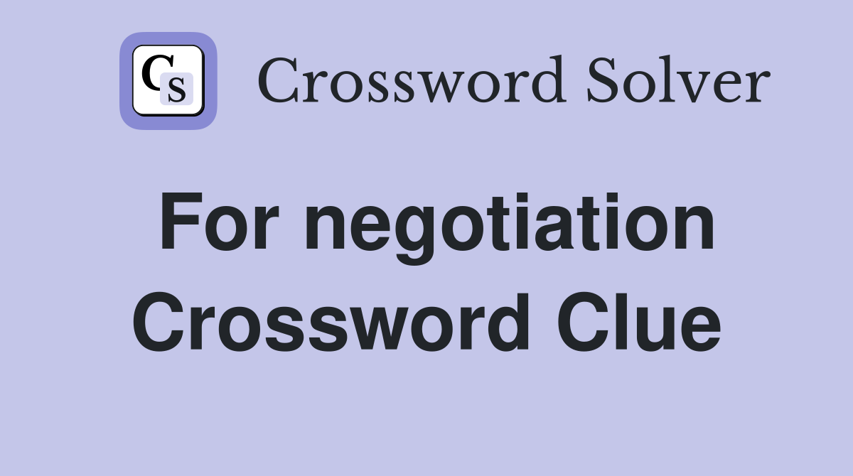 For negotiation Crossword Clue