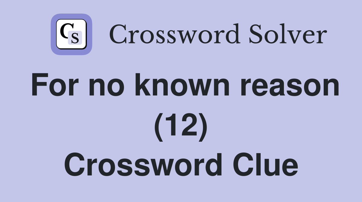 For no known reason (12) Crossword Clue