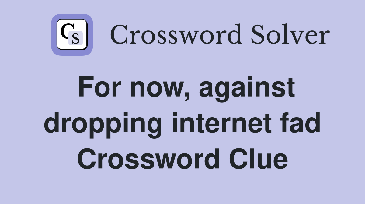 For now against dropping internet fad Crossword Clue Answers