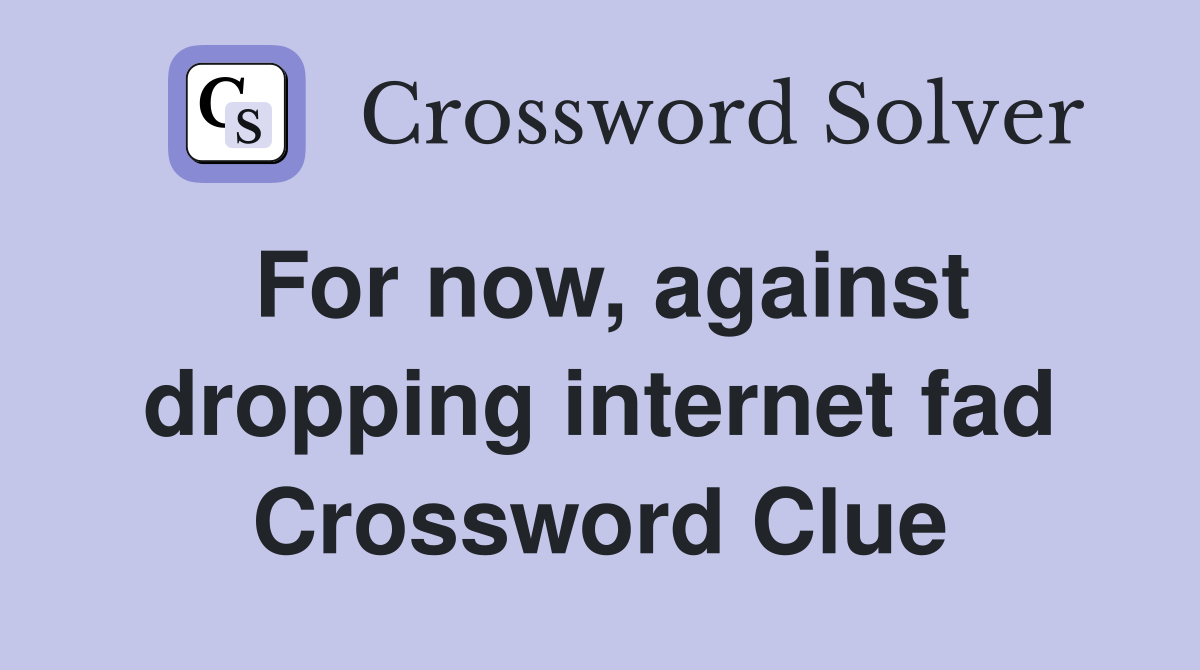 For now, against dropping internet fad Crossword Clue