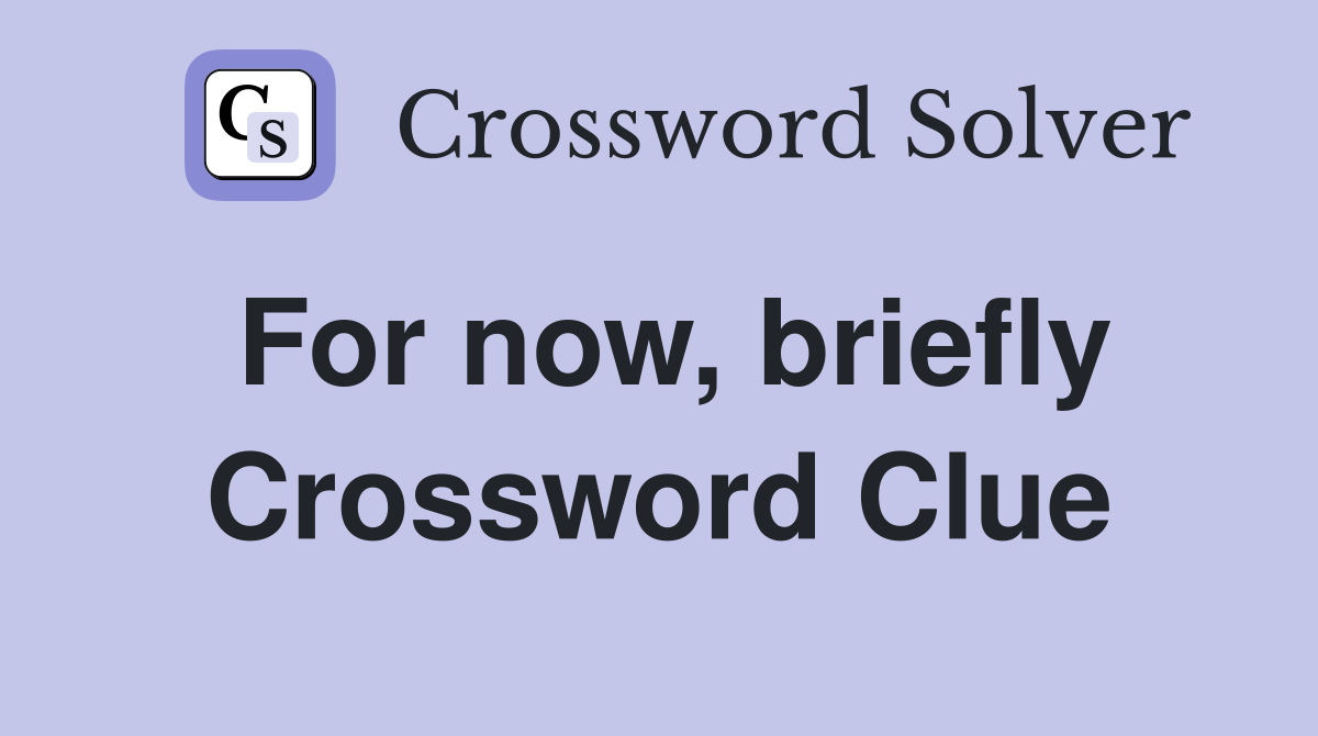 For now, briefly Crossword Clue
