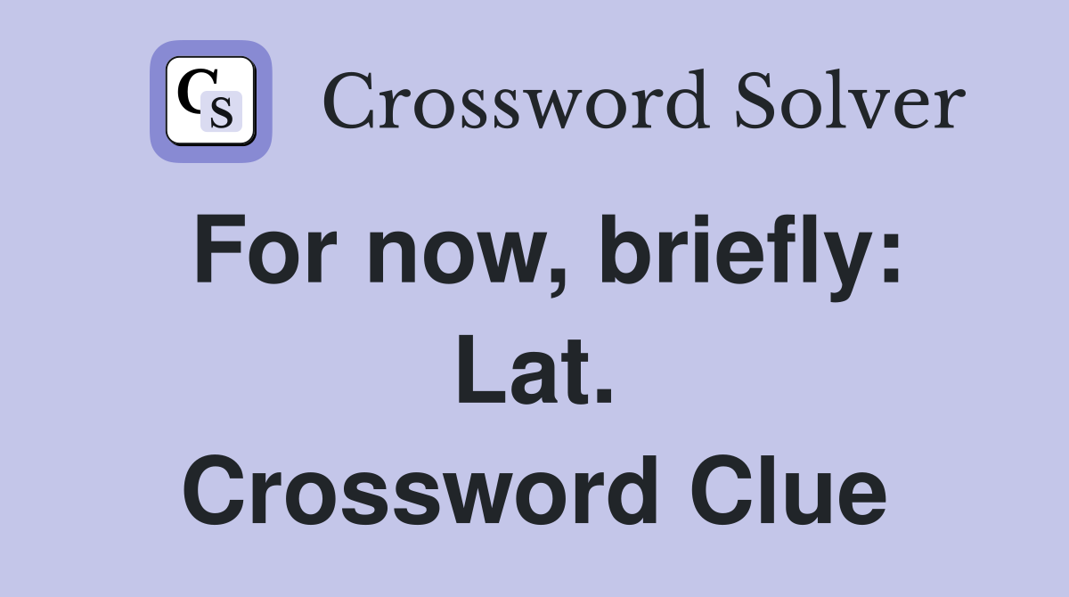 For now, briefly: Lat. Crossword Clue