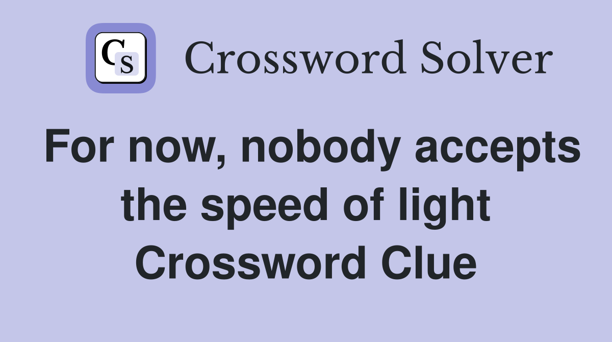 For now, nobody accepts the speed of light Crossword Clue