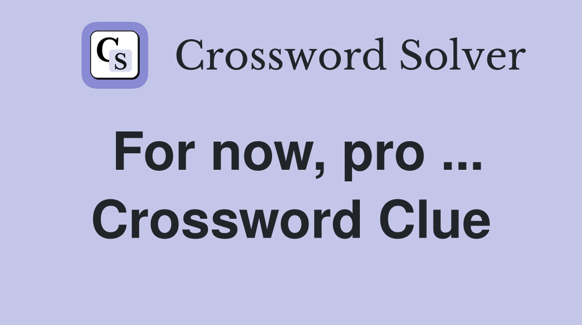 For now, pro ... Crossword Clue